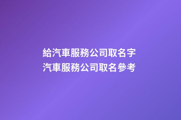 給汽車服務公司取名字 汽車服務公司取名參考-第1張-公司起名-玄機派
